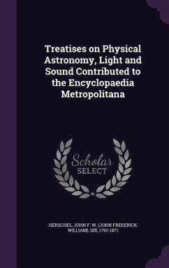 Treatises on Physical Astronomy, Light and Sound Contributed to the Encyclopaedia Metropolitana - Herschel, John Frederick William