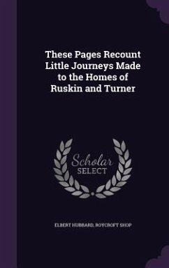 These Pages Recount Little Journeys Made to the Homes of Ruskin and Turner - Hubbard, Elbert; Shop, Roycroft