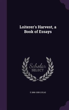 Loiterer's Harvest, a Book of Essays - Lucas, E. 1868-1938