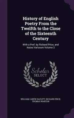History of English Poetry From the Twelfth to the Close of the Sixteenth Century: With a Pref. by Richard Price, and Notes Variorum Volume 3 - Hazlitt, William Carew; Price, Richard; Warton, Thomas