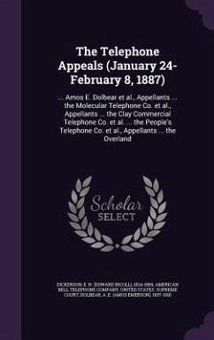 The Telephone Appeals (January 24-February 8, 1887): ... Amos E. Dolbear et al., Appellants ... the Molecular Telephone Co. et al., Appellants ... the - Dickerson, E. N.