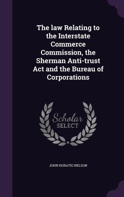 The law Relating to the Interstate Commerce Commission, the Sherman Anti-trust Act and the Bureau of Corporations - Nelson, John Horatio