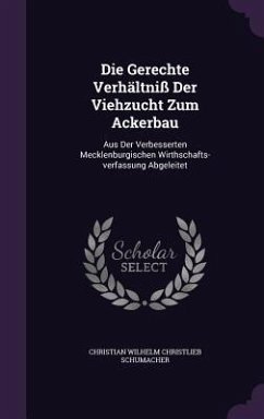 Die Gerechte Verhältniß Der Viehzucht Zum Ackerbau: Aus Der Verbesserten Mecklenburgischen Wirthschafts-verfassung Abgeleitet