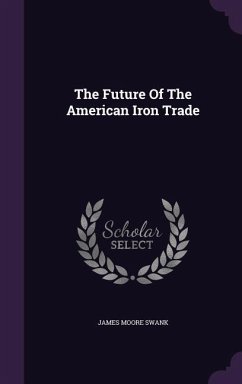 The Future Of The American Iron Trade - Swank, James Moore