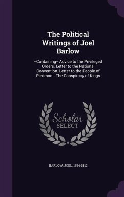 The Political Writings of Joel Barlow: --Containing-- Advice to the Privileged Orders. Letter to the National Convention. Letter to the People of Pied - Barlow, Joel