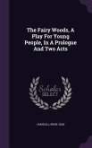 The Fairy Woods, A Play For Young People, In A Prologue And Two Acts