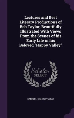 Lectures and Best Literary Productions of Bob Taylor; Beautifully Illustrated With Views From the Scenes of his Early Life in his Beloved Happy Valley - Taylor, Robert L.