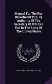 Manual For The Pay Department Pub. By Authority Of The Secretary Of War For Use In The Army Of The United States