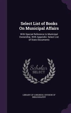 Select List of Books On Municipal Affairs: With Special Reference to Municipal Ownership. With Appendix: Select List of State Documents