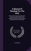 A Manual Of Theology For The Laity: Being A Brief, Clear, And Systematic Exposition Of The Reason And Authority Of Religion And A Practical Guide Book