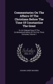 Commentaries On The Affairs Of The Christians Before The Time Of Constantine The Great
