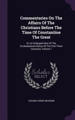 Commentaries On The Affairs Of The Christians Before The Time Of Constantine The Great - Mosheim, Johann Lorenz