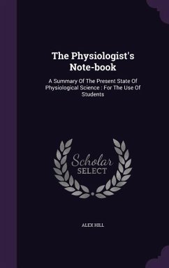 The Physiologist's Note-book: A Summary Of The Present State Of Physiological Science: For The Use Of Students - Hill, Alex