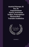 Austria Princeps, Id Est, De Augustissimae Domus Austriacae Iuribus, Praerogatiuis Illustrioribus ... Tractatio Academica