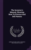 The Inventor's Manual, Showing How To Procure And Sell Patents