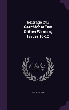 Beiträge Zur Geschichte Des Stiftes Werden, Issues 10-12 - Anonymous