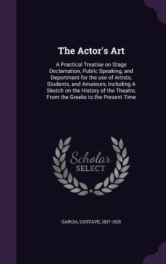 The Actor's Art: A Practical Treatise on Stage Declamation, Public Speaking, and Deportment for the use of Artists, Students, and Amate - Garcia, Gustave