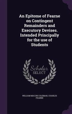 An Epitome of Fearne on Contingent Remainders and Executory Devises. Intended Principally for the use of Students - Coleman, William Macon; Fearne, Charles