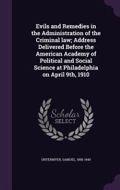 Evils and Remedies in the Administration of the Criminal law; Address Delivered Before the American Academy of Political and Social Science at Philadelphia on April 9th, 1910 - Untermyer, Samuel