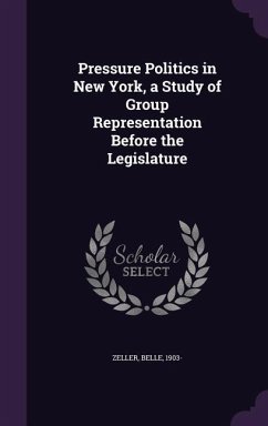 Pressure Politics in New York, a Study of Group Representation Before the Legislature - Zeller, Belle
