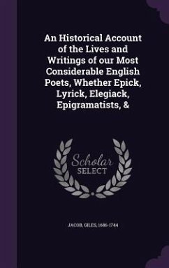 An Historical Account of the Lives and Writings of our Most Considerable English Poets, Whether Epick, Lyrick, Elegiack, Epigramatists, & - Jacob, Giles
