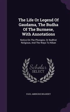 The Life Or Legend Of Gaudama, The Budha Of The Burmese, With Annotations: Notice On The Phongies, Or Budhist Religious, And The Ways To Niban - Bigandet, Paul Ambroise