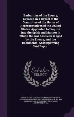 Barbarities of the Enemy, Exposed in a Report of the Committee of the House of Representatives of the United States, Appointed to Enquire Into the Spi - Amer, Aaron