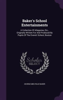 Baker's School Entertainments: A Collection Of Allegories, Etc., Originally Written For And Produced By Pupils Of The Everett School, Boston - Baker, George Melville