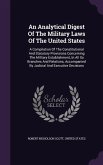 An Analytical Digest Of The Military Laws Of The United States: A Compilation Of The Constitutional And Statutory Provisions Concerning The Military E