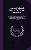General Railroad Laws of the State of New York: Including the General Corporation law, the Stock Corporation law, the Railroad law and the Condemnatio