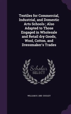 Textiles for Commercial, Industrial, and Domestic Arts Schools; Also Adapted to Those Engaged in Wholesale and Retail dry Goods, Wool, Cotton, and Dre - Dooley, William H.