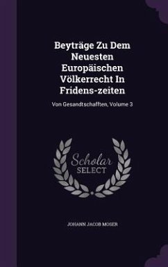 Beyträge Zu Dem Neuesten Europäischen Völkerrecht In Fridens-zeiten - Moser, Johann Jacob