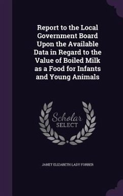 Report to the Local Government Board Upon the Available Data in Regard to the Value of Boiled Milk as a Food for Infants and Young Animals - Forber, Janet Elizabeth Lady
