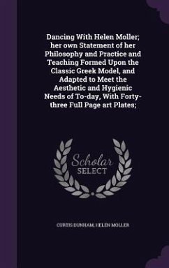 Dancing With Helen Moller; her own Statement of her Philosophy and Practice and Teaching Formed Upon the Classic Greek Model, and Adapted to Meet the Aesthetic and Hygienic Needs of To-day, With Forty-three Full Page art Plates; - Dunham, Curtis; Moller, Helen