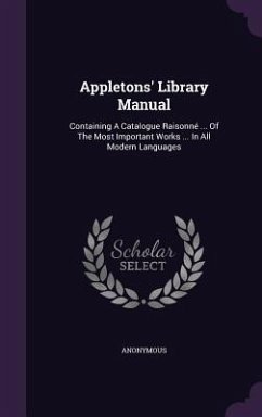 Appletons' Library Manual: Containing A Catalogue Raisonné ... Of The Most Important Works ... In All Modern Languages - Anonymous