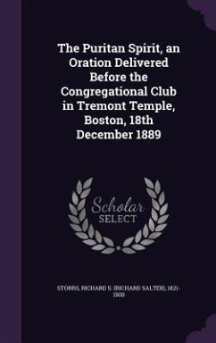 The Puritan Spirit, an Oration Delivered Before the Congregational Club in Tremont Temple, Boston, 18th December 1889 - Storrs, Richard S