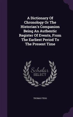 A Dictionary Of Chronology Or The Historian's Companion Being An Authentic Register Of Events, From The Earliest Period To The Present Time - Tegg, Thomas