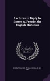 Lectures in Reply to James A. Froude, the English Historian