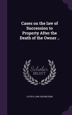 Cases on the law of Succession to Property After the Death of the Owner .. - Mechem, Floyd R.