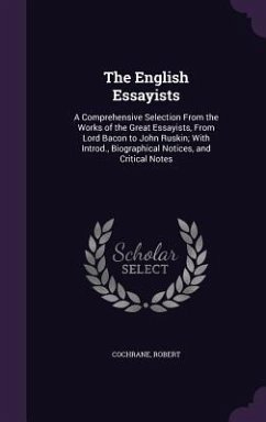 The English Essayists: A Comprehensive Selection From the Works of the Great Essayists, From Lord Bacon to John Ruskin; With Introd., Biograp - Cochrane, Robert