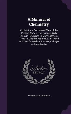 A Manual of Chemistry: Containing a Condensed View of the Present State of the Science, With Copious Reference to More Extensive Treaties, Or - Beck, Lewis C.