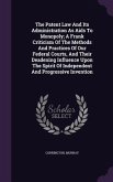 The Patent Law And Its Administration As Aids To Monopoly; A Frank Criticism Of The Methods And Practices Of Our Federal Courts, And Their Deadening Influence Upon The Spirit Of Independent And Progressive Invention