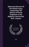 Historical Records Of The British Army, Comprising The History Of Every Regiment In His Majesty's Service [ed. By R. Cannon