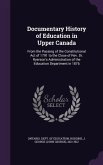 Documentary History of Education in Upper Canada: From the Passing of the Constitutional Act of 1791 to the Close of Rev. Dr. Ryerson's Administration