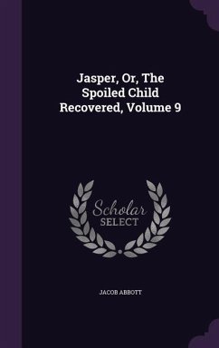 Jasper, Or, The Spoiled Child Recovered, Volume 9 - Abbott, Jacob