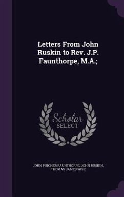 Letters From John Ruskin to Rev. J.P. Faunthorpe, M.A.; - Faunthorpe, John Pincher; Ruskin, John; Wise, Thomas James