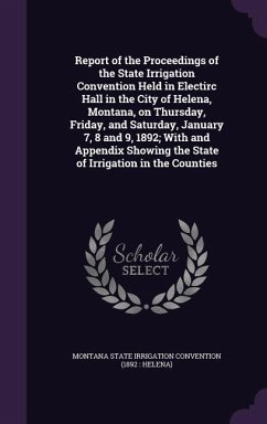 Report of the Proceedings of the State Irrigation Convention Held in Electirc Hall in the City of Helena, Montana, on Thursday, Friday, and Saturday,