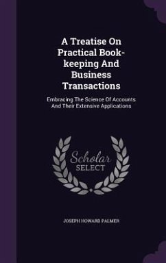 A Treatise On Practical Book-keeping And Business Transactions: Embracing The Science Of Accounts And Their Extensive Applications - Palmer, Joseph Howard