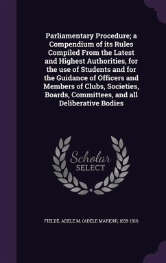 Parliamentary Procedure; a Compendium of its Rules Compiled From the Latest and Highest Authorities, for the use of Students and for the Guidance of O - Fielde, Adele M.