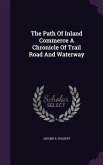 The Path Of Inland Commerce A Chronicle Of Trail Road And Waterway